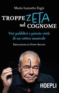 Mario Luzzatto Fegiz Troppe zeta nel cognome. Vizi pubblici e private virtù di un critico musicale